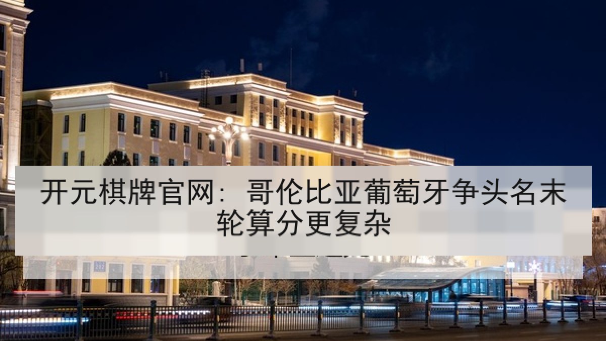 开元棋牌官网: 哥伦比亚葡萄牙争头名末轮算分更复杂