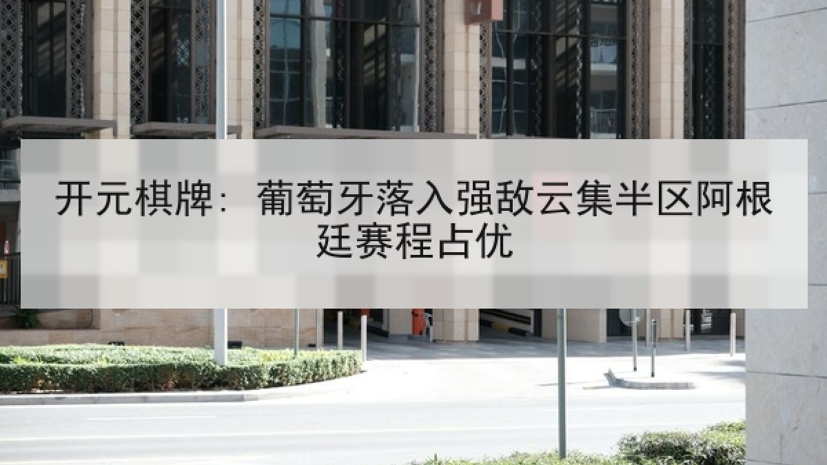 开元棋牌: 葡萄牙落入强敌云集半区阿根廷赛程占优