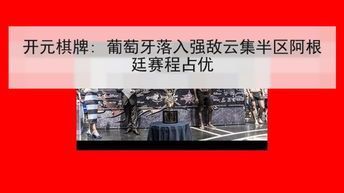 开元棋牌: 葡萄牙落入强敌云集半区阿根廷赛程占优
