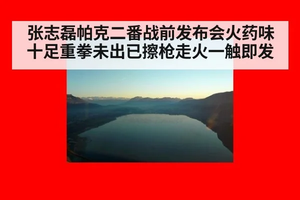 张志磊帕克二番战前发布会火药味十足重拳未出已擦枪走火一触即发