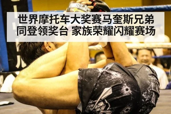 世界摩托车大奖赛马奎斯兄弟同登领奖台 家族荣耀闪耀赛场