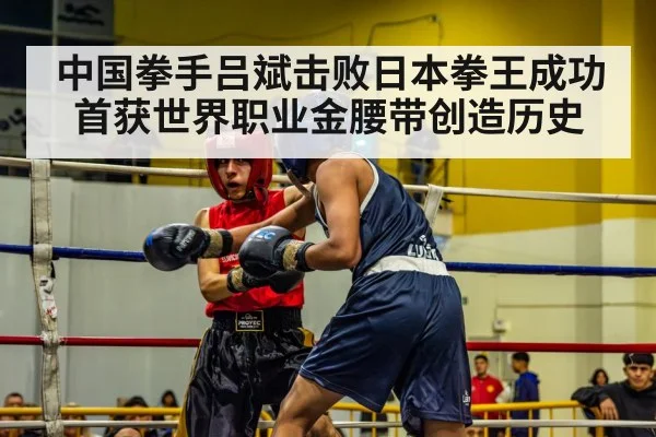 中国拳手吕斌击败日本拳王成功首获世界职业金腰带创造历史