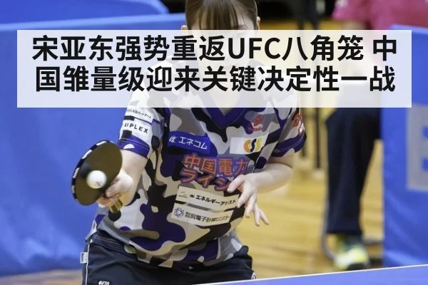 宋亚东强势重返UFC八角笼 中国雏量级迎来关键决定性一战
