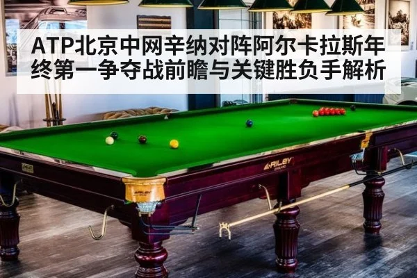ATP北京中网辛纳对阵阿尔卡拉斯年终第一争夺战前瞻与关键胜负手解析